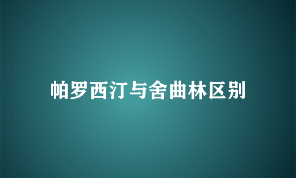 帕罗西汀与舍曲林区别