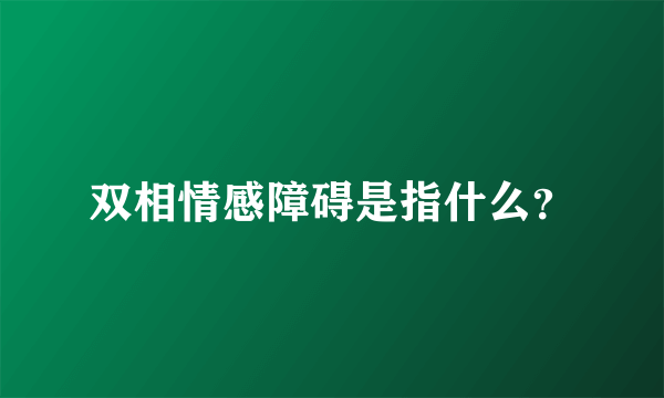 双相情感障碍是指什么？