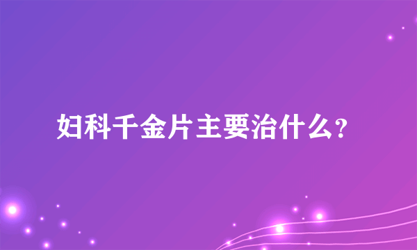 妇科千金片主要治什么？