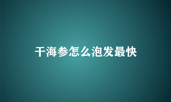 干海参怎么泡发最快