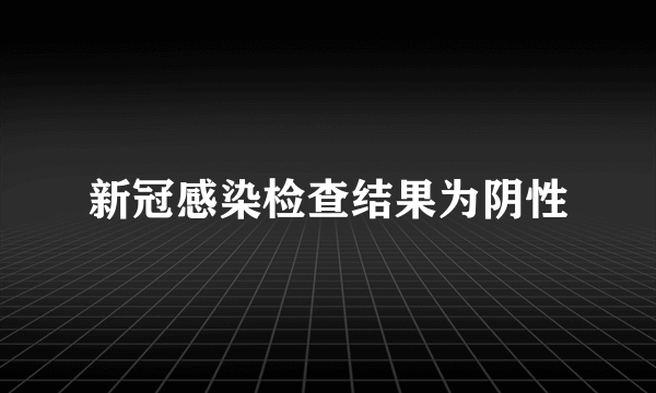 新冠感染检查结果为阴性