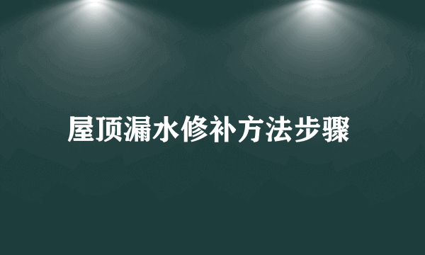 屋顶漏水修补方法步骤 