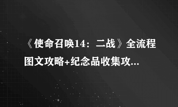 《使命召唤14：二战》全流程图文攻略+纪念品收集攻略+重要角色简介+枪支介绍+游戏系统介绍