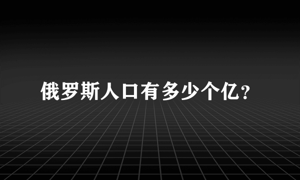 俄罗斯人口有多少个亿？