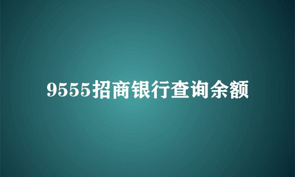 9555招商银行查询余额