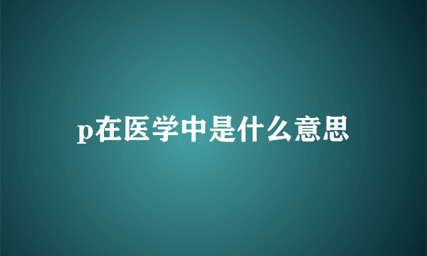 p在医学中是什么意思