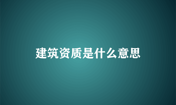 建筑资质是什么意思