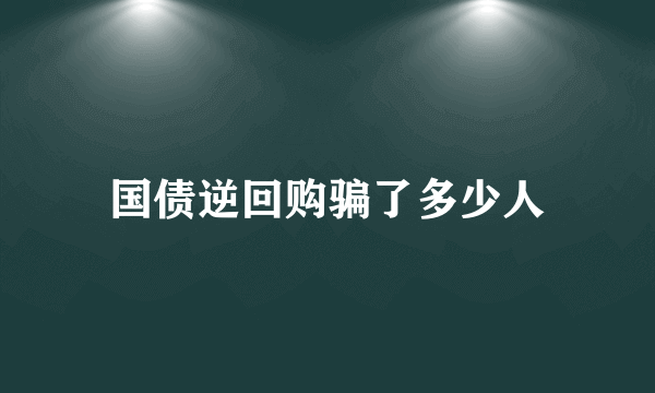 国债逆回购骗了多少人