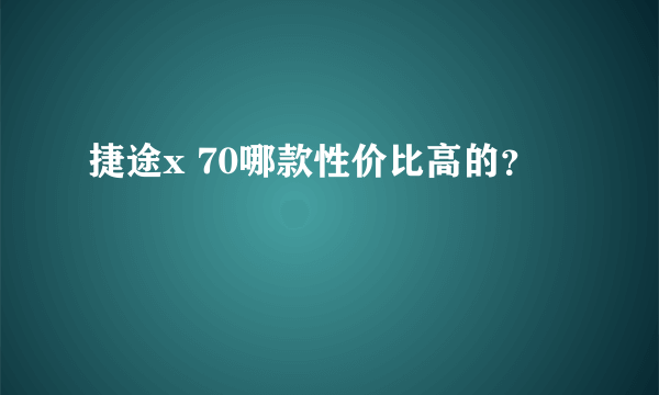 捷途x 70哪款性价比高的？