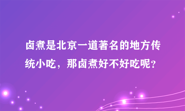 卤煮是北京一道著名的地方传统小吃，那卤煮好不好吃呢？