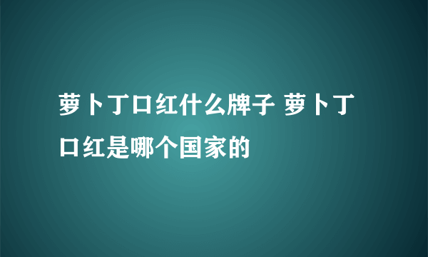 萝卜丁口红什么牌子 萝卜丁口红是哪个国家的