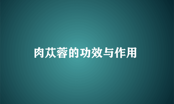 肉苁蓉的功效与作用 