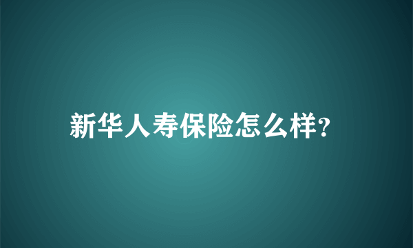 新华人寿保险怎么样？