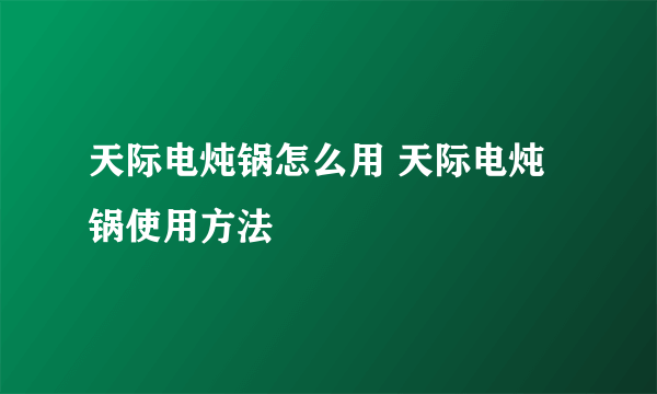 天际电炖锅怎么用 天际电炖锅使用方法