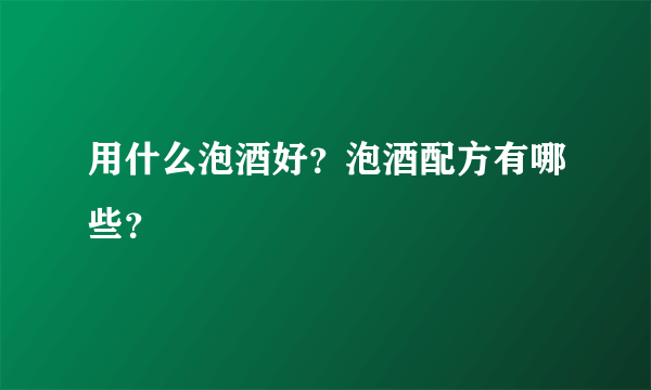 用什么泡酒好？泡酒配方有哪些？