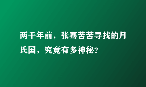 两千年前，张骞苦苦寻找的月氏国，究竟有多神秘？