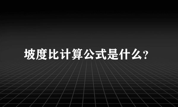 坡度比计算公式是什么？