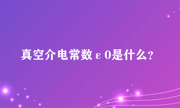 真空介电常数ε0是什么？