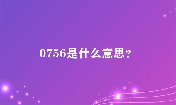 0756是什么意思？