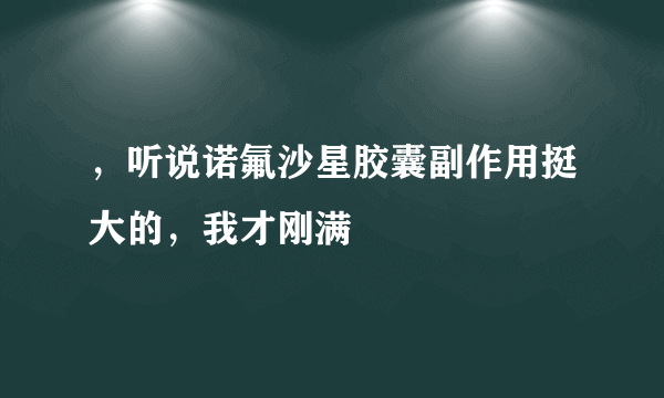 ，听说诺氟沙星胶囊副作用挺大的，我才刚满