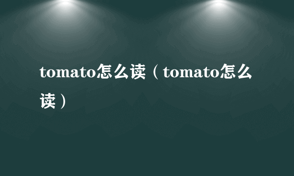 tomato怎么读（tomato怎么读）