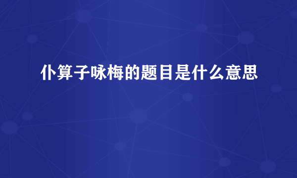 仆算子咏梅的题目是什么意思