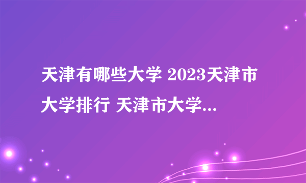 天津有哪些大学 2023天津市大学排行 天津市大学名单一览