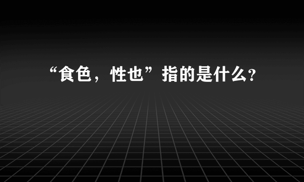 “食色，性也”指的是什么？