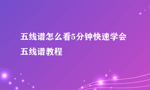 五线谱怎么看5分钟快速学会五线谱教程