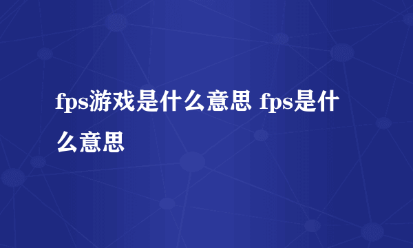 fps游戏是什么意思 fps是什么意思