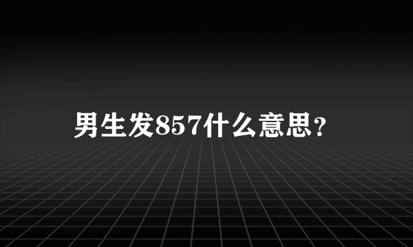 男生发857什么意思？