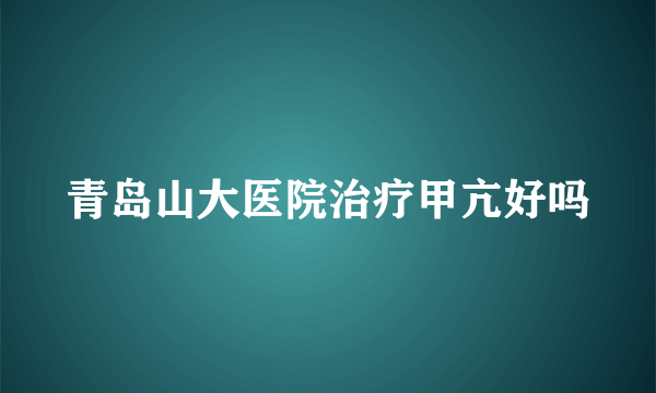 青岛山大医院治疗甲亢好吗