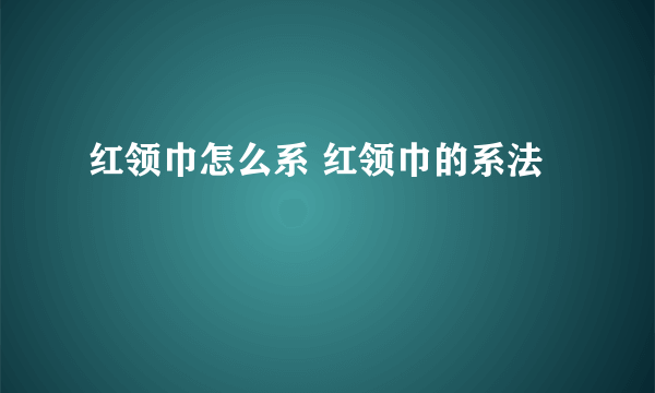 红领巾怎么系 红领巾的系法