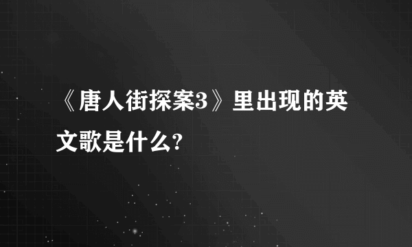 《唐人街探案3》里出现的英文歌是什么?