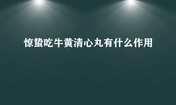 惊蛰吃牛黄清心丸有什么作用