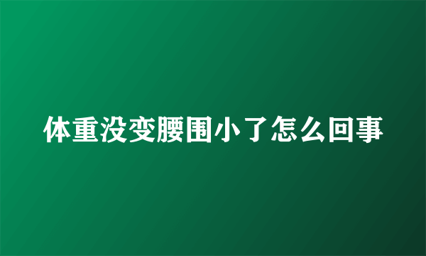 体重没变腰围小了怎么回事