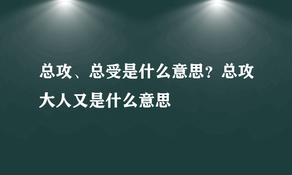 总攻、总受是什么意思？总攻大人又是什么意思