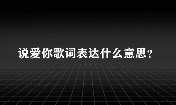 说爱你歌词表达什么意思？