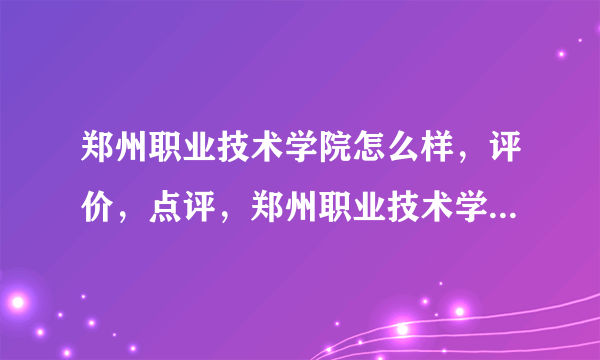 郑州职业技术学院怎么样，评价，点评，郑州职业技术学院好不好