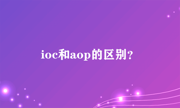 ioc和aop的区别？