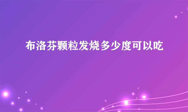 布洛芬颗粒发烧多少度可以吃