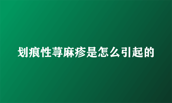 划痕性荨麻疹是怎么引起的