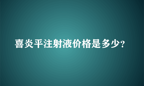 喜炎平注射液价格是多少？