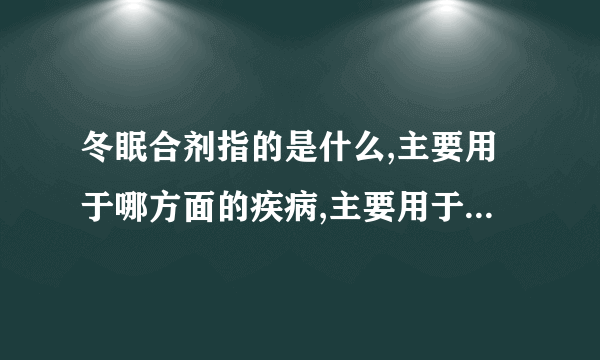 冬眠合剂指的是什么,主要用于哪方面的疾病,主要用于哪方面的疾病