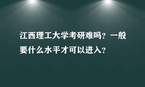 江西理工大学考研难吗？一般要什么水平才可以进入？