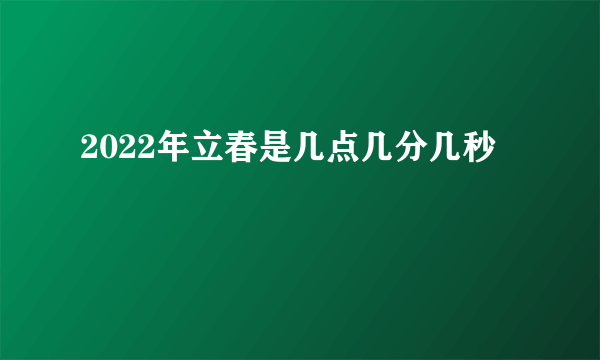 2022年立春是几点几分几秒