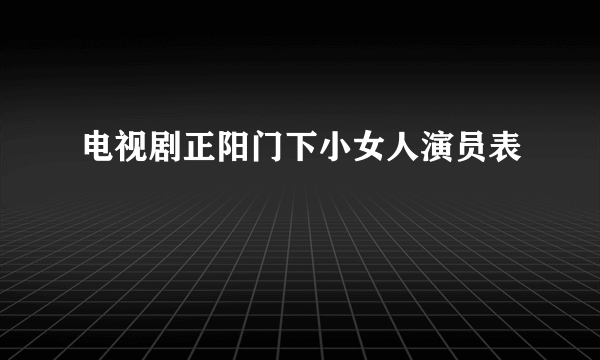 电视剧正阳门下小女人演员表