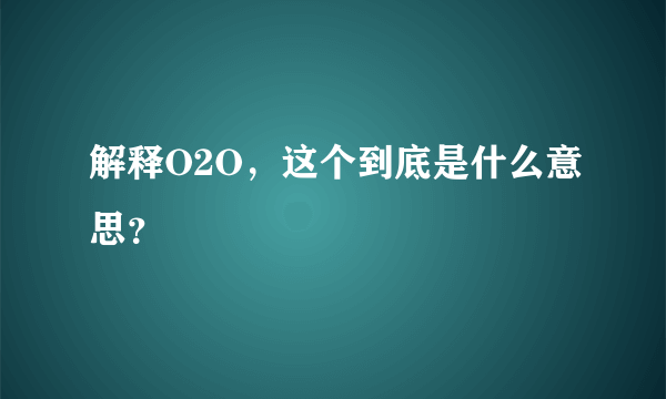 解释O2O，这个到底是什么意思？