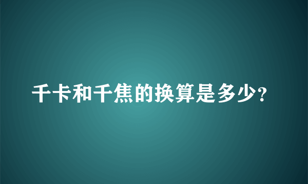 千卡和千焦的换算是多少？