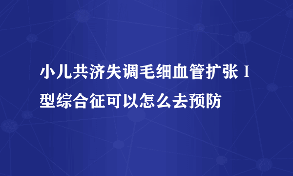 小儿共济失调毛细血管扩张Ⅰ型综合征可以怎么去预防